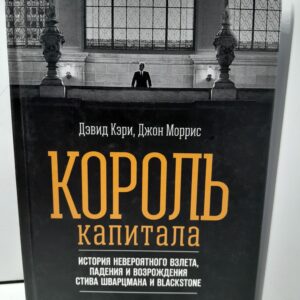 Король капитала: История невероятного взлета, падения и возрождения Стива Шварцмана и Blackstone / Кэри Дэвид, Моррис Джон