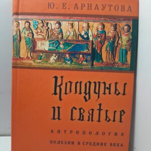 Колдуны и святые. Антропология болезни в средние века. / Арнаутова Юлия