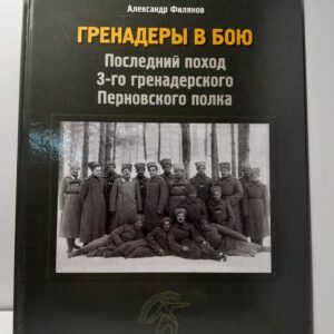 Гренадеры в бою. Последний поход 3-го гренадерского Перновского полка / Александр Филянов