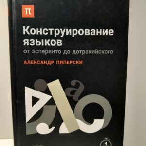Конструирование языков: От эсперанто до дотракийского / Александр Пиперски