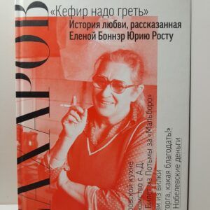 Сахаров. Кефир надо греть. История любви, рассказанная Еленой Боннэр Юрию Росту