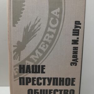 Наше преступное общество. Социальные и правовые источники преступности в Америке. / Эдвин М. Шур