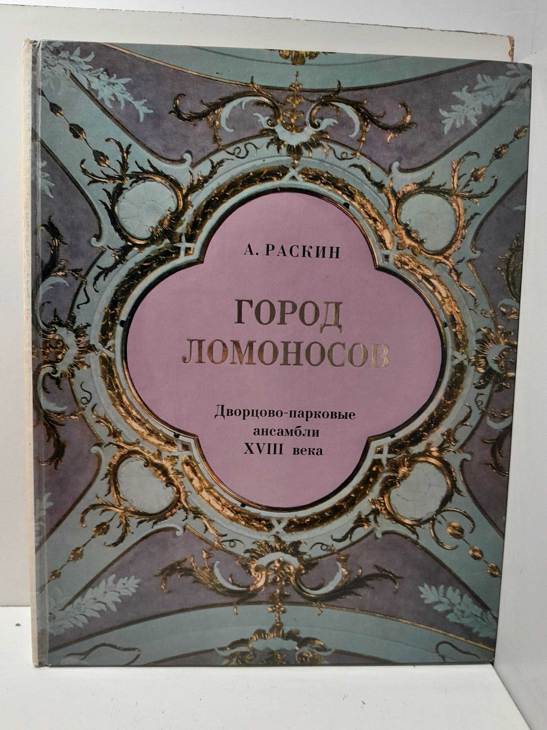Город Ломоносов. Дворцово- парковые ансамбли XYIII века / А.Г. Раскин