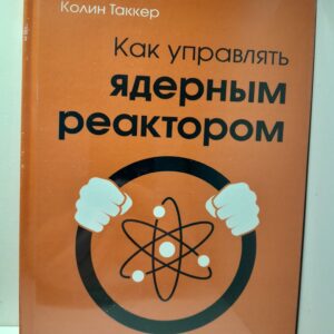 Как управлять ядерным реактором / Колин Таккер