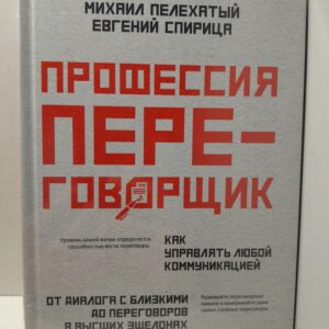 Профессия переговорщик. Как управлять любой коммуникацией. От диалога с близкими до переговоров в высших эшелонах власти / Спирица Евгений, Пелехатый Михаил