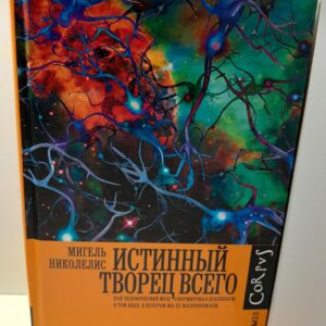 Истинный творец всего. Как человеческий мозг сформировал вселенную в том виде, в котором мы ее воспринимаем / Мигель Николелис