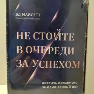 Не стойте в очереди за успехом. Достичь желаемого за один верный шаг / Эд Майлетт