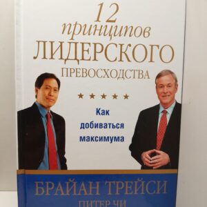 12 принципов лидерского превосходства. Как добиваться максимума / Б. Трейси, П. Чи