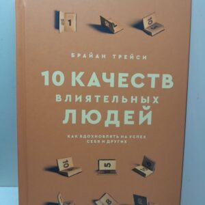 10 качеств влиятельных людей. Как вдохновлять на успех себя и других / Трейси Брайан