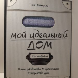 Мой идеальный дом. 166 лайфхаков. Полное руководство по организации пространства дома / Хэммерсли Тони