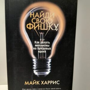 Найди свою фишку, или Как делать миллионы на бредовых идеях / Харрис Майк