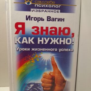 Я знаю, как нужно! Уроки жизненного успеха / Вагин Игорь