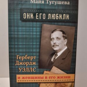 Они его любили. Герберт Джордж Уэллс и женщины в его жизни / Майя Тугушева