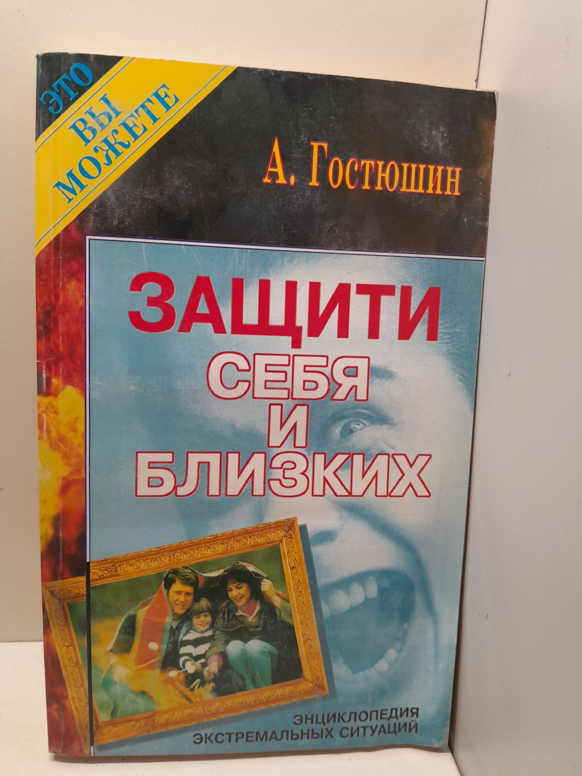 Защити себя и близких. Энциклопедия экстремальных ситуаций / Гостюшин Анатолий