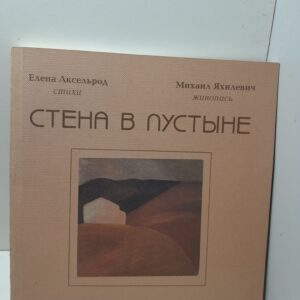 Стена в пустыне / Аксельрод Е., Яхилевич М. ( Книга с автографами авторов )