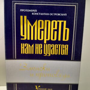 Умереть нам не удастся. Записки и проповеди / Протоиерей Константин Островский