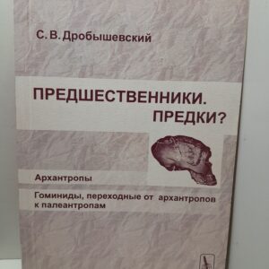Предшественники. Предки? Часть 3: Архантропы. Часть 4: Гоминиды, переходные от архантропов к палеантропам / С.В. Дробышевский