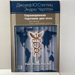 Джозеф Ю.Стиглиц, Эндрю Чарлтон. Справедливая торговля для всех. Как торговля может способствовать развитию