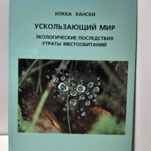 Ускользающий мир. Эколоческие последствия утраты местообитания / Илкка Хански