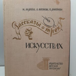 Рассказы о трёх искусствах / М. Андреева, Л. Антонова, О. Дмитриева