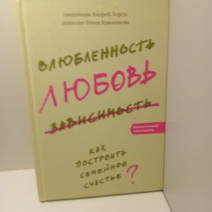 Влюблённость, любовь, зависимость. Как построить семейное счастье / Андрей Лоргус, Ольга Красникова