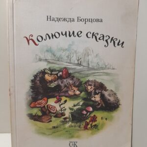 Колючие сказки. Сказки для чтения взрослым и детям: Басни про зверей. Мифические сказки. Сказки про людей / Борцова Надежда