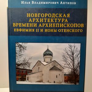 Новгородская архитектура времени Архиепископов Евфимия II и Ионы Отенского / И.В. Антипов