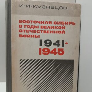 Восточная Сибирь в годы Великой Отечественной войны 1941-1945 / И.И. Кузнецов