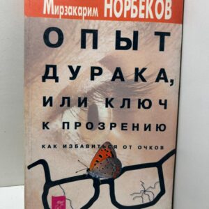 Опыт дурака, или Ключ к прозрению: Как избавиться от очков Мирзакарим Норбеков