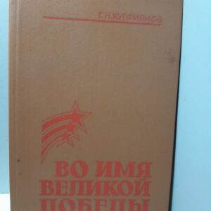 Во имя Великой победы. Воспоминания / Г.Н. Куприянов