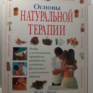 Основы натуральной терапии. Выбор и использование природных способов улучшения физического и психического здоровья / Эванс Марк