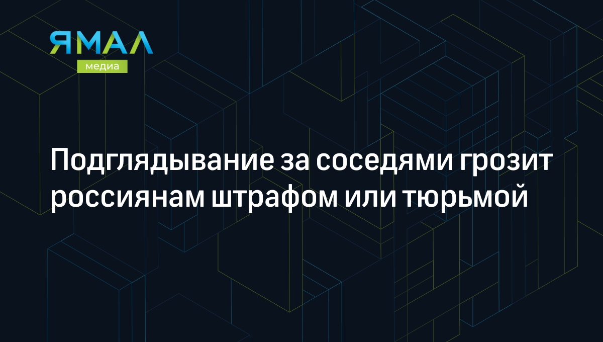 подглядывание Подглядывание за соседями грозит россиянам штрафом или тюрьмой | Ямал-Медиа