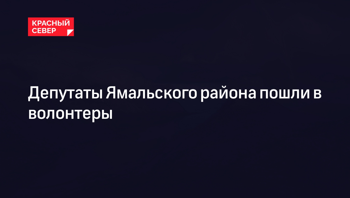 Депутаты Ямальского района пошли в волонтеры