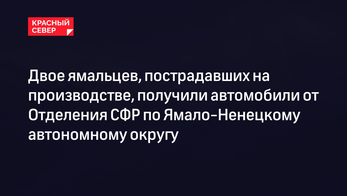 Двое ямальцев, пострадавших на производстве, получили автомобили от Отделения СФР по Ямало-Ненецкому автономному округу