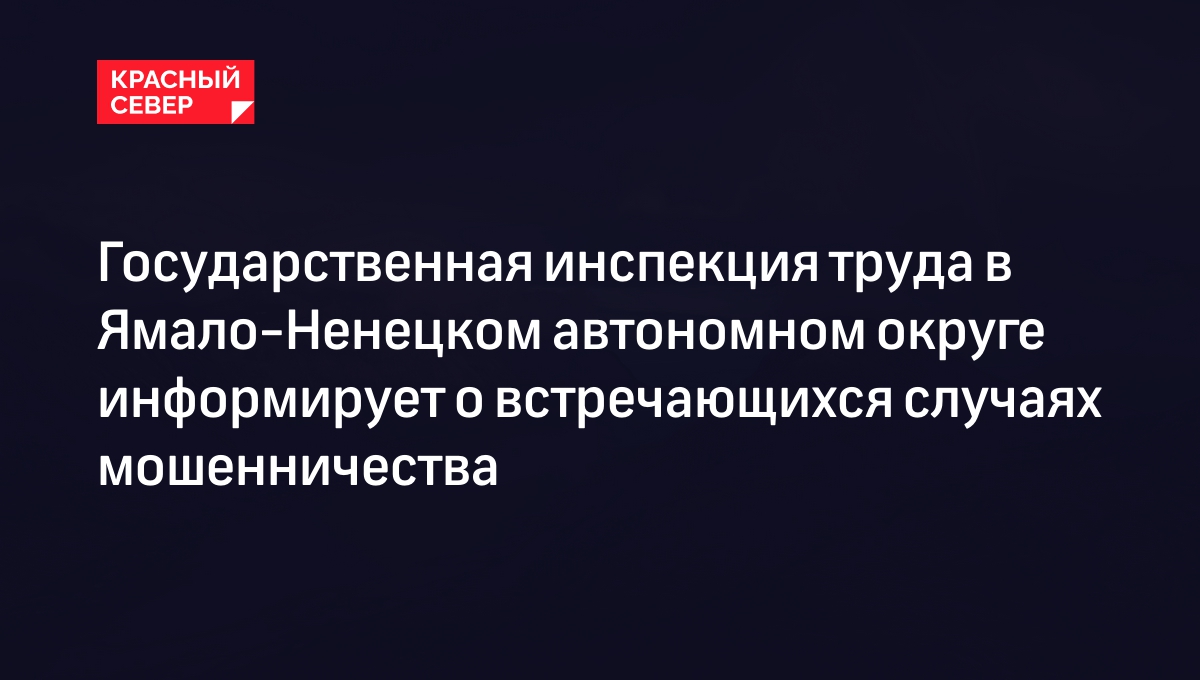 Государственная инспекция труда в Ямало-Ненецком автономном округе информирует о встречающихся случаях мошенничества
