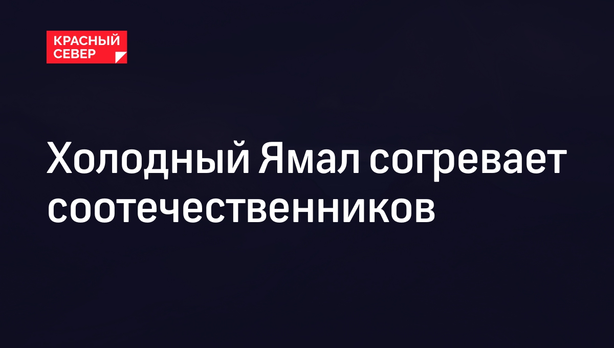 Холодный Ямал согревает соотечественников