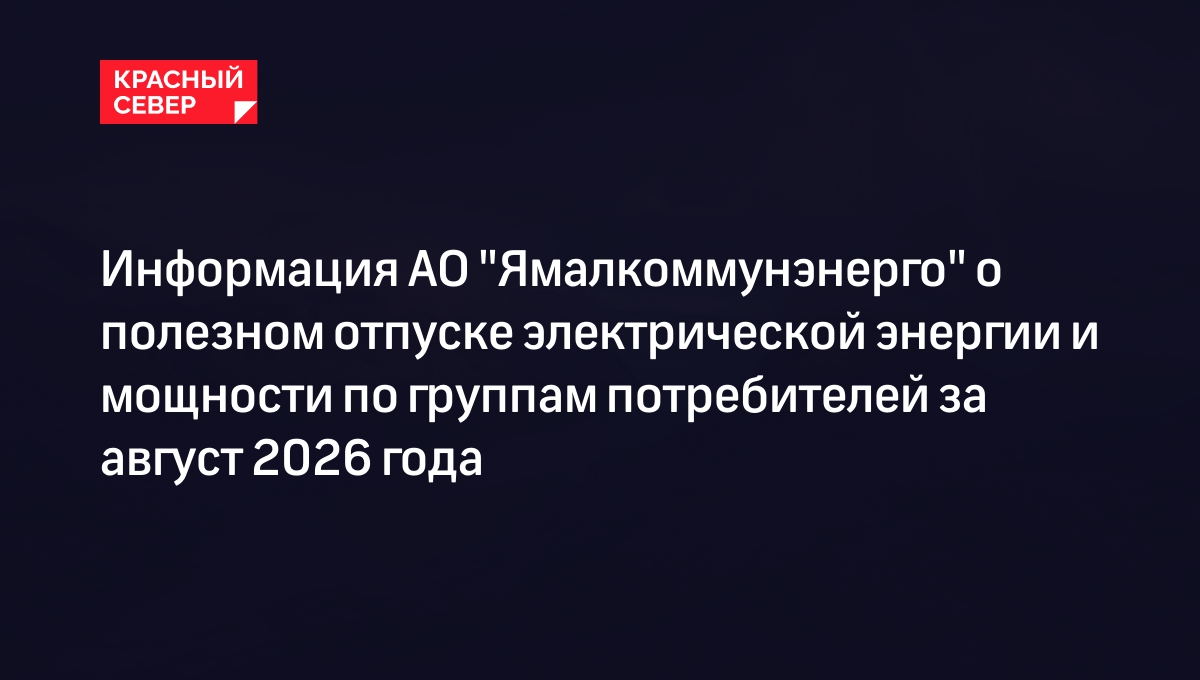 Информация АО "Ямалкоммунэнерго" о полезном отпуске электрической энергии и мощности по группам потребителей за август 2026 года