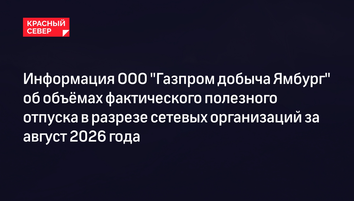 Информация ООО "Газпром добыча Ямбург" об объёмах фактического полезного отпуска в разрезе сетевых организаций за август 2026 года