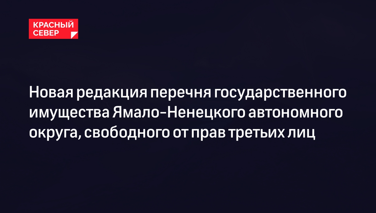 Новая редакция перечня государственного имущества Ямало-Ненецкого автономного округа, свободного от прав третьих лиц