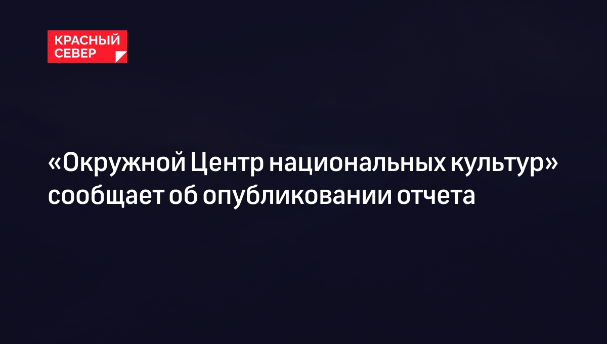 «Окружной Центр национальных культур» сообщает об опубликовании отчета