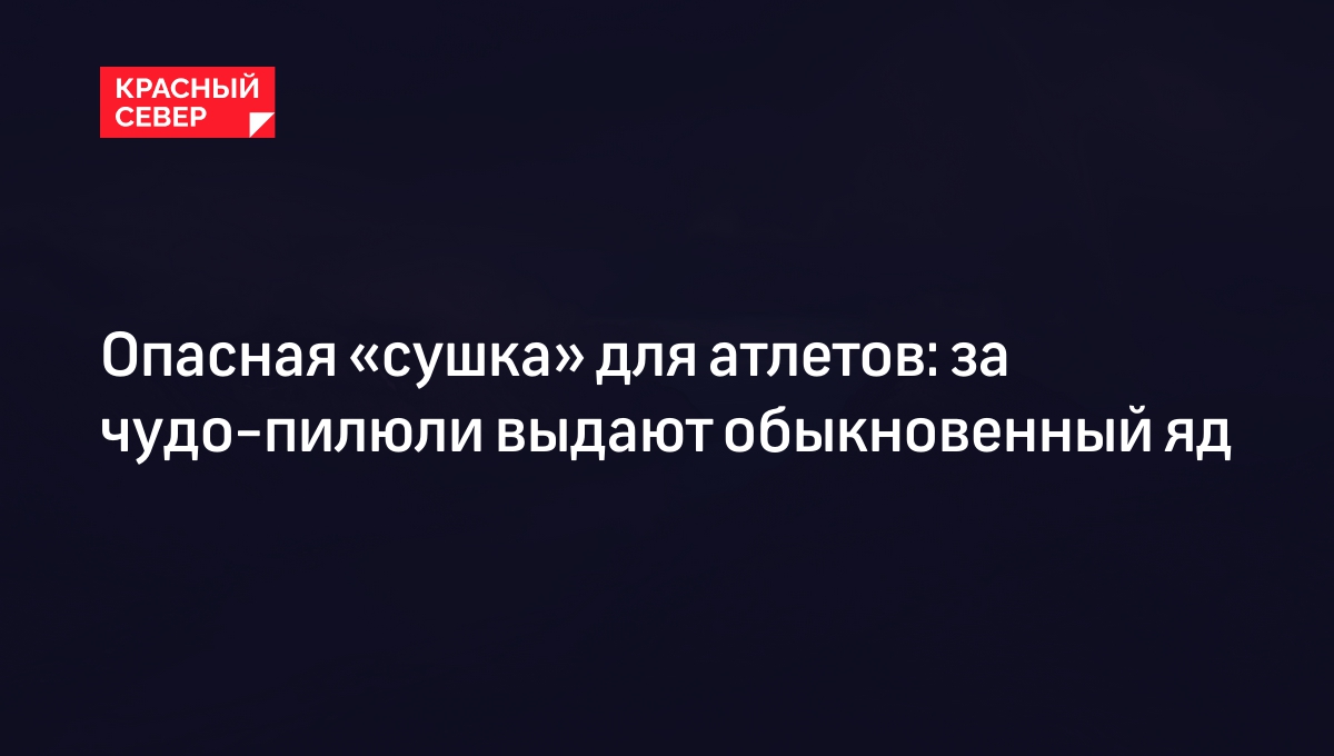 Опасная «сушка» для атлетов: за чудо-пилюли выдают обыкновенный яд