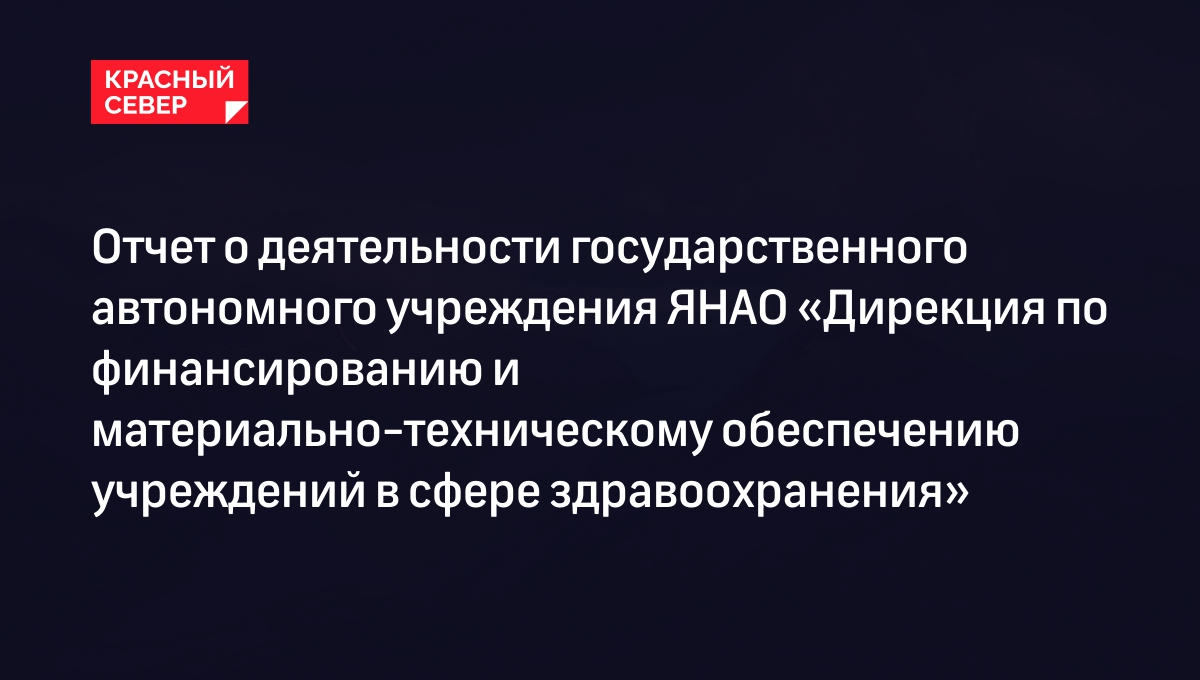 Отчет о деятельности государственного автономного учреждения ЯНАО «Дирекция по финансированию и материально-техническому обеспечению учреждений в сфере здравоохранения»