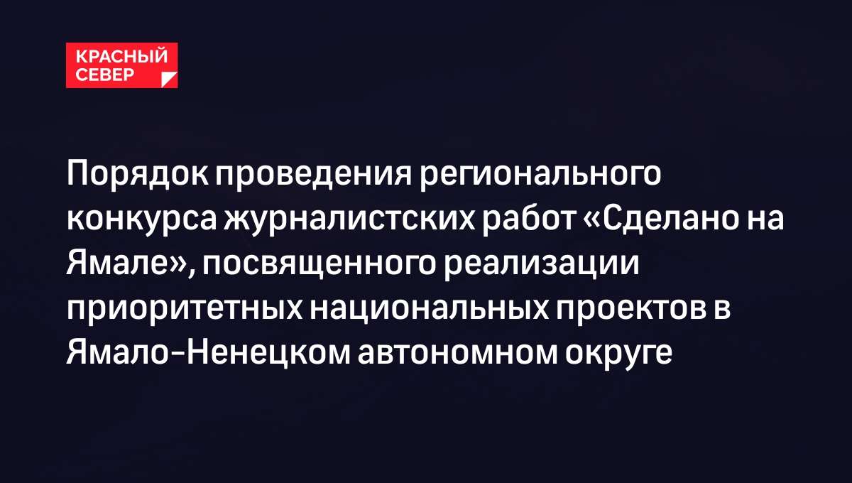 Порядок проведения регионального конкурса журналистских работ «Сделано на Ямале», посвященного реализации приоритетных национальных проектов в Ямало-Ненецком автономном округе