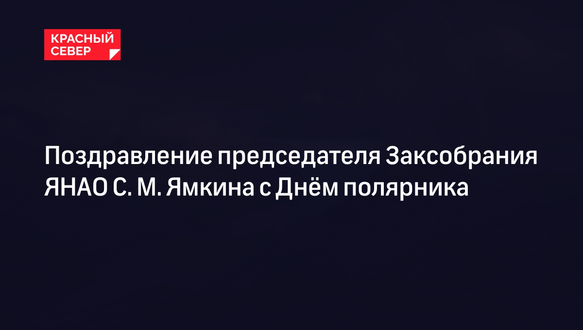 Поздравление председателя Заксобрания ЯНАО С. М. Ямкина с Днём полярника