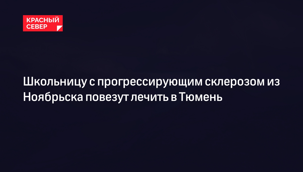 Школьницу с прогрессирующим склерозом из Ноябрьска повезут лечить в Тюмень