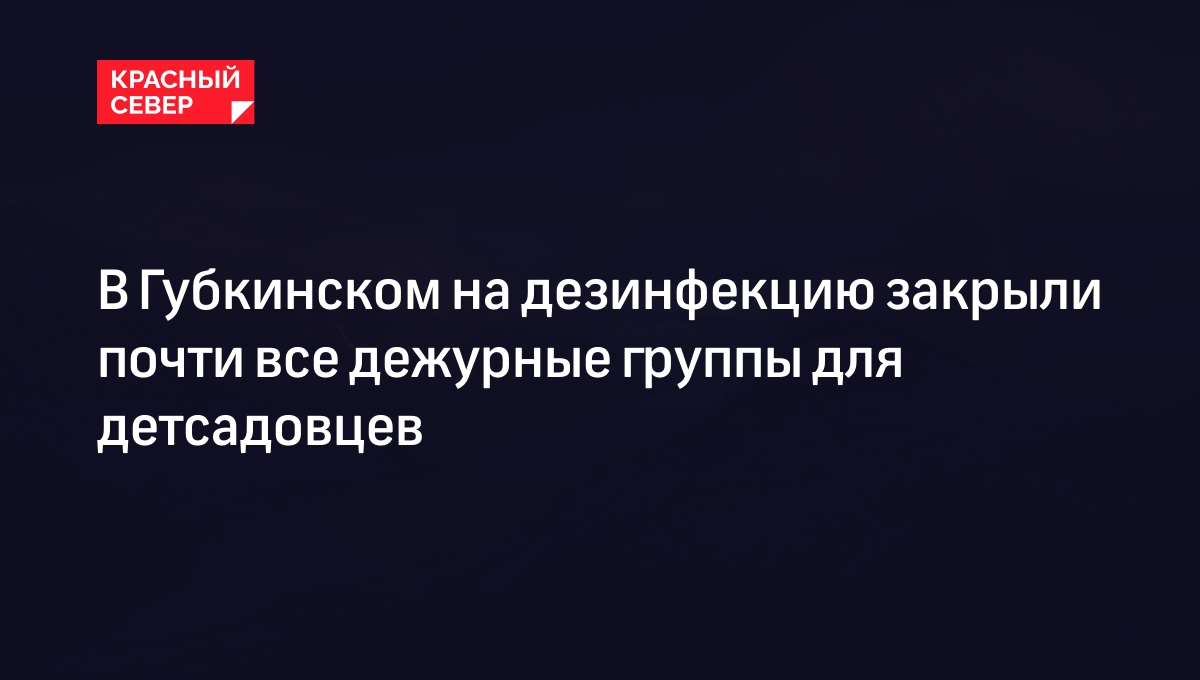 В Губкинском на дезинфекцию закрыли почти все дежурные группы для детсадовцев 