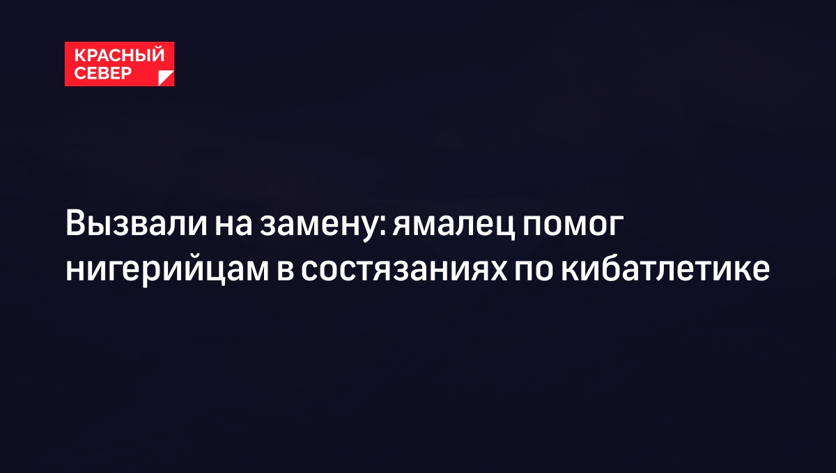 Вызвали на замену: ямалец помог нигерийцам в состязаниях по кибатлетике