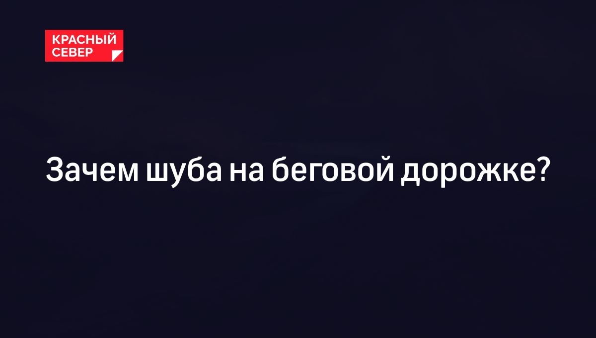 Зачем шуба на беговой дорожке?