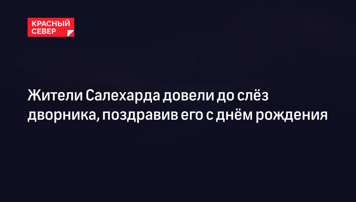 Жители Салехарда довели до слёз дворника, поздравив его с днём рождения