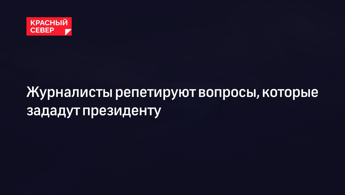 Журналисты репетируют вопросы, которые зададут президенту 